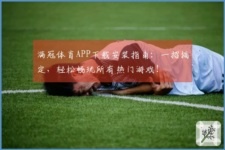 满冠体育APP下载安装指南：一招搞定，轻松畅玩所有热门游戏！