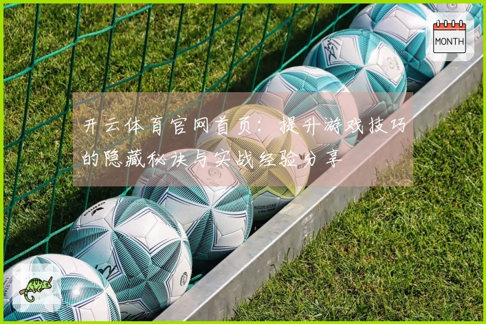 开云体育官网首页：提升游戏技巧的隐藏秘诀与实战经验分享