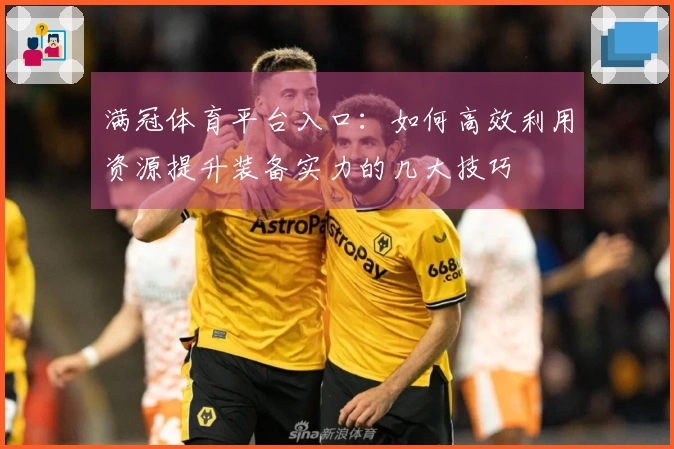 满冠体育平台入口：如何高效利用资源提升装备实力的几大技巧