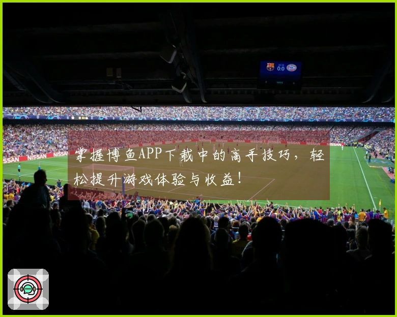 掌握博鱼APP下载中的高手技巧，轻松提升游戏体验与收益！