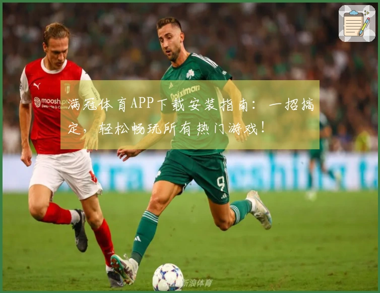 满冠体育APP下载安装指南：一招搞定，轻松畅玩所有热门游戏！