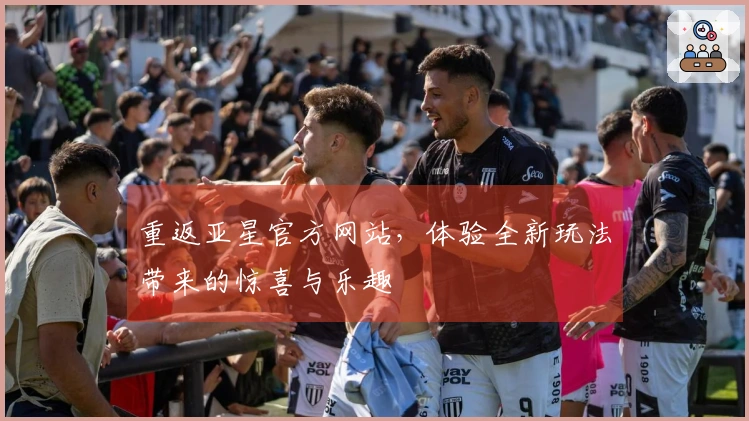 重返亚星官方网站，体验全新玩法带来的惊喜与乐趣