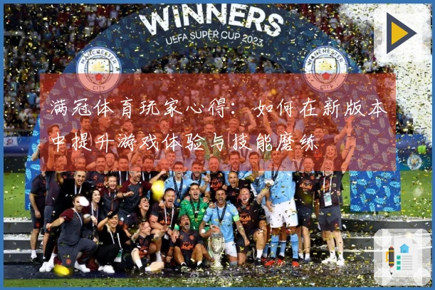 满冠体育玩家心得：如何在新版本中提升游戏体验与技能磨练