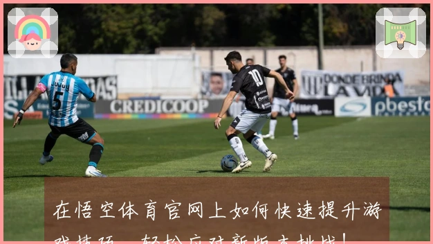 在悟空体育官网上如何快速提升游戏技巧，轻松应对新版本挑战！