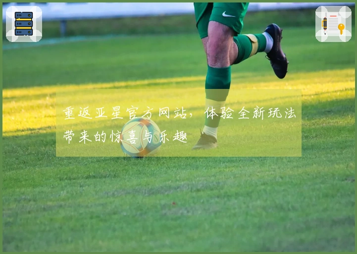 重返亚星官方网站，体验全新玩法带来的惊喜与乐趣