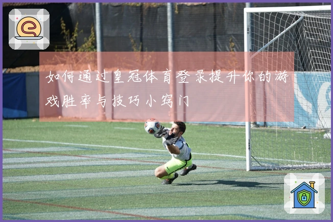 如何通过皇冠体育登录提升你的游戏胜率与技巧小窍门
