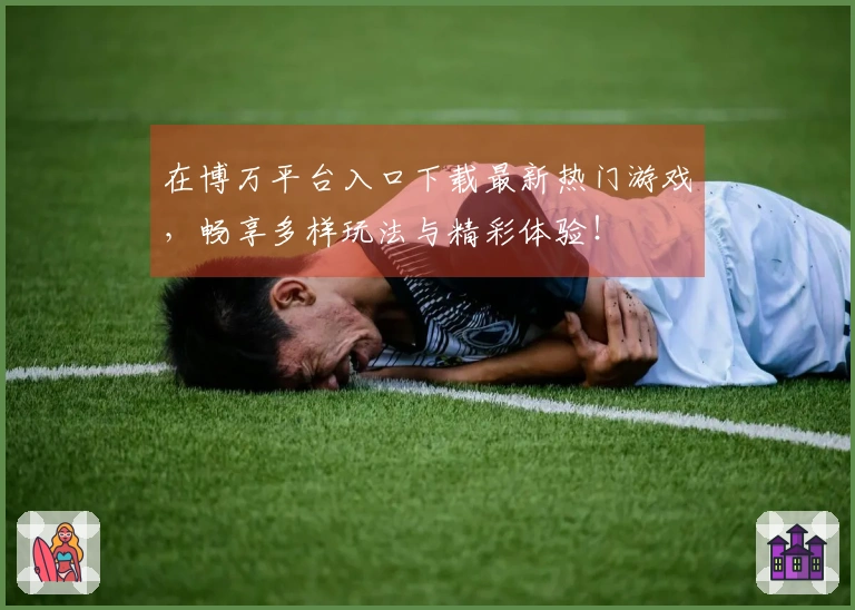 在博万平台入口下载最新热门游戏，畅享多样玩法与精彩体验！