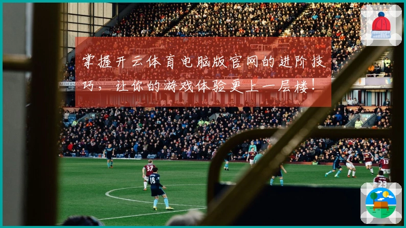 掌握开云体育电脑版官网的进阶技巧，让你的游戏体验更上一层楼！