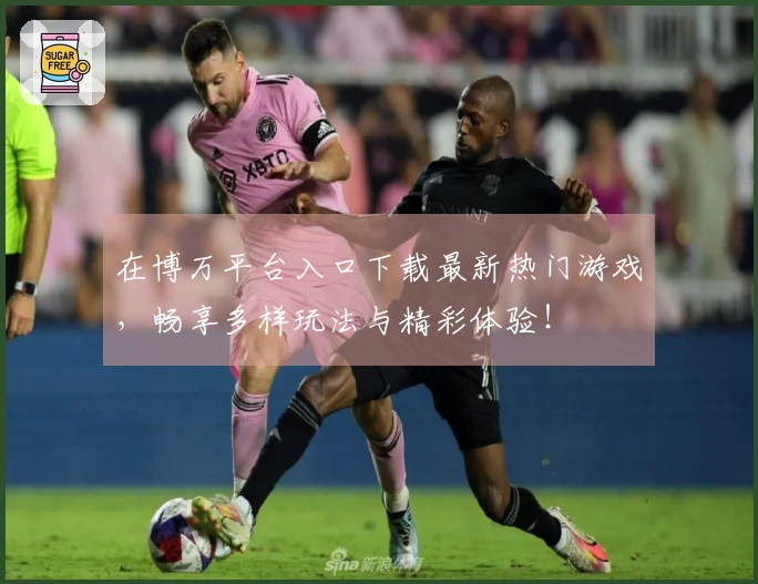 在博万平台入口下载最新热门游戏，畅享多样玩法与精彩体验！