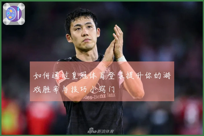 如何通过皇冠体育登录提升你的游戏胜率与技巧小窍门