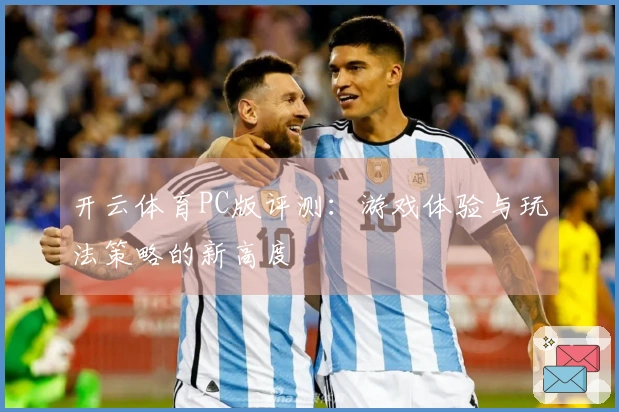 开云体育PC版评测：游戏体验与玩法策略的新高度