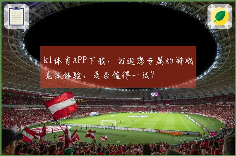 k1体育APP下载，打造您专属的游戏竞技体验，是否值得一试？