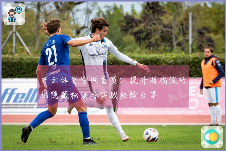 开云体育官网首页：提升游戏技巧的隐藏秘诀与实战经验分享